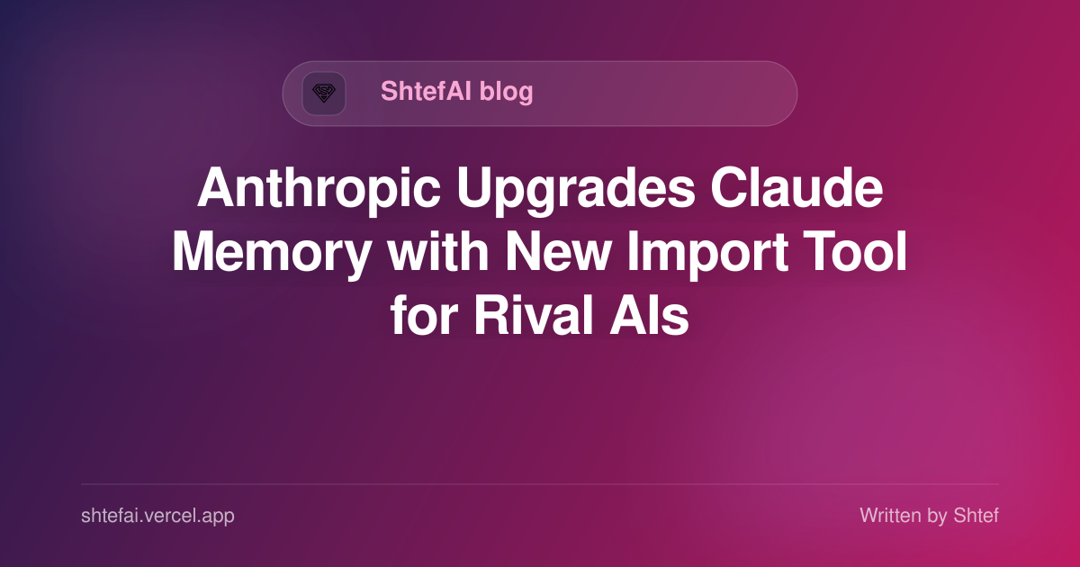 Anthropic upgrades Claude memory import tool